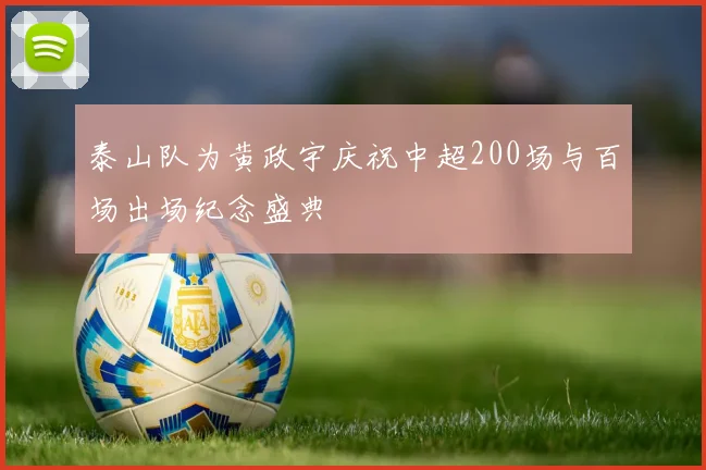 泰山队为黄政宇庆祝中超200场与百场出场纪念盛典
