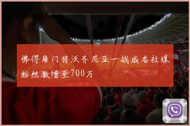 佛得角门将沃齐尼亚一战成名社媒粉丝激增至700万