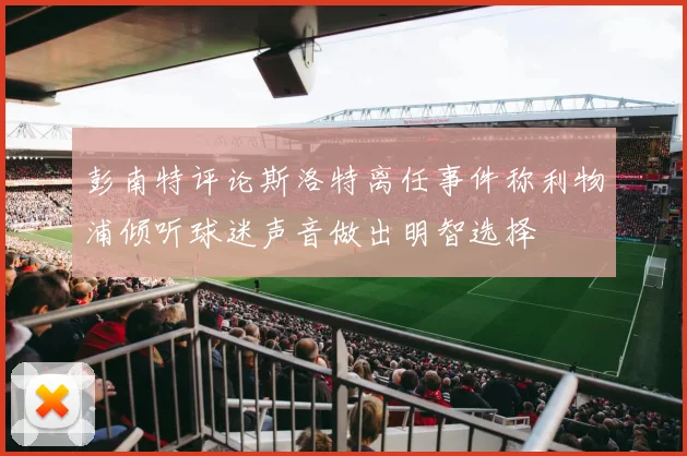 彭南特评论斯洛特离任事件称利物浦倾听球迷声音做出明智选择