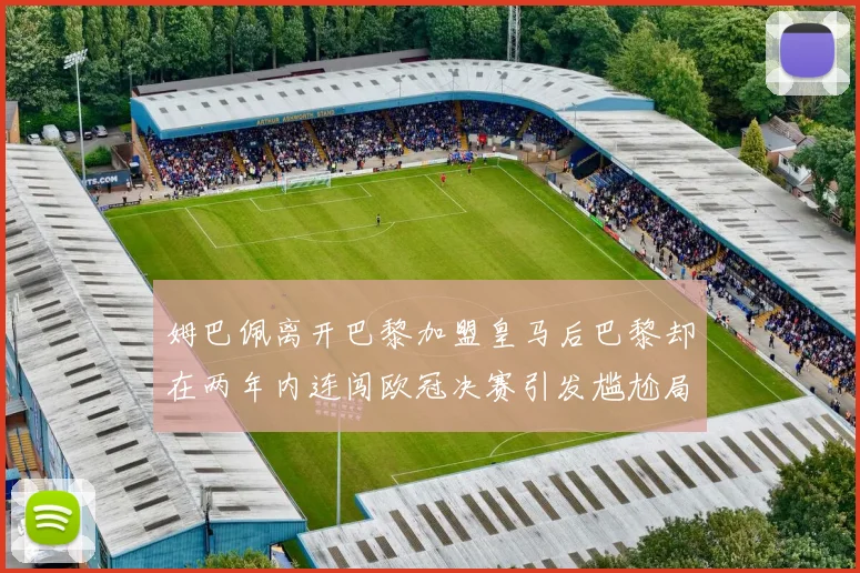 姆巴佩离开巴黎加盟皇马后巴黎却在两年内连闯欧冠决赛引发尴尬局面