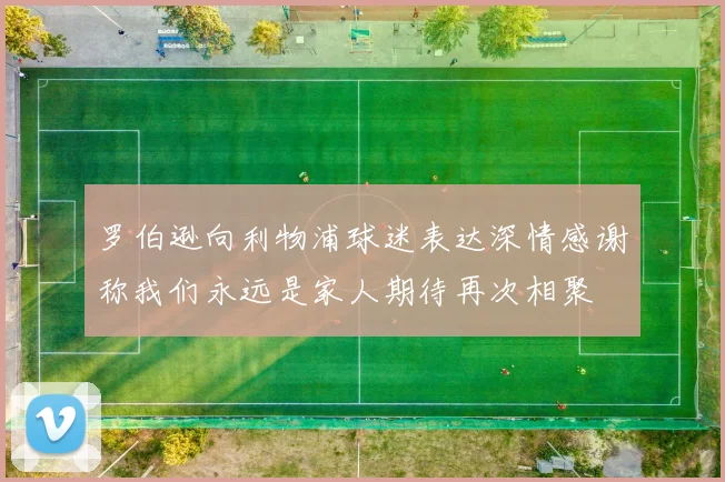 罗伯逊向利物浦球迷表达深情感谢称我们永远是家人期待再次相聚