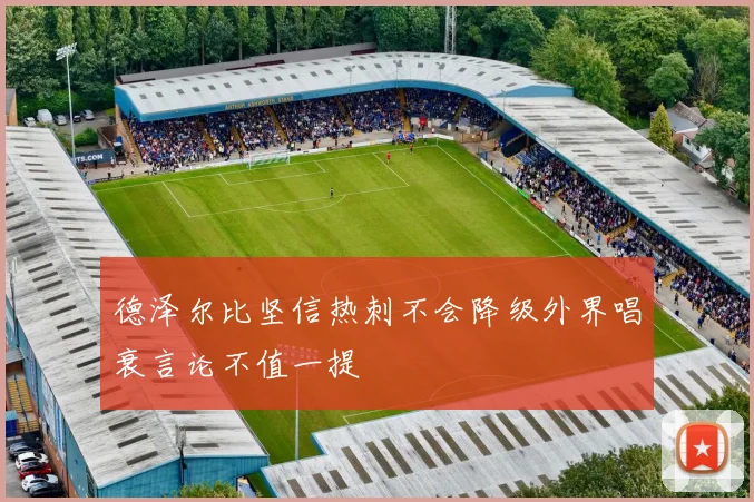 德泽尔比坚信热刺不会降级外界唱衰言论不值一提