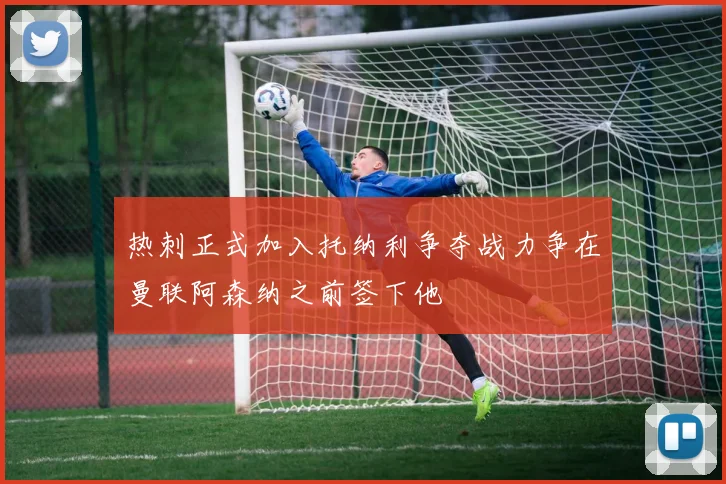 热刺正式加入托纳利争夺战力争在曼联阿森纳之前签下他