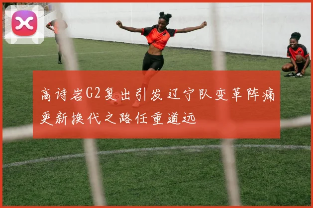 高诗岩G2复出引发辽宁队变革阵痛更新换代之路任重道远