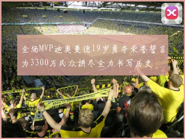 全场MVP迪奥曼德19岁勇夺荣誉誓言为3300万民众拼尽全力书写历史