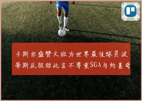卡斯尔盛赞文班为世界最佳球员波蒂斯反驳称此言不尊重SGA与约基奇