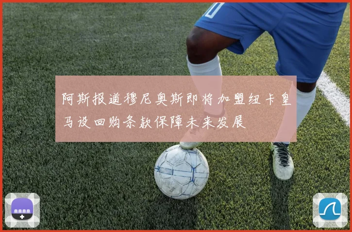 阿斯报道穆尼奥斯即将加盟纽卡皇马设回购条款保障未来发展