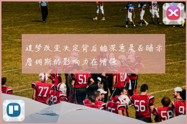 追梦改变决定背后的深意是否暗示詹姆斯的影响力在增强