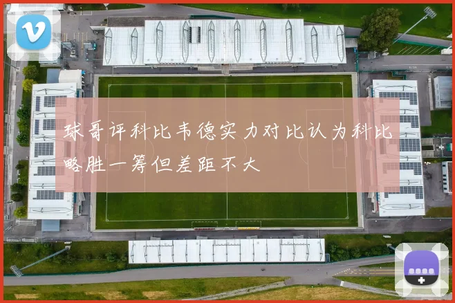 球哥评科比韦德实力对比认为科比略胜一筹但差距不大