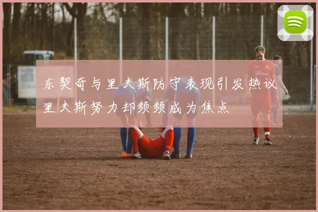 东契奇与里夫斯防守表现引发热议里夫斯努力却频频成为焦点