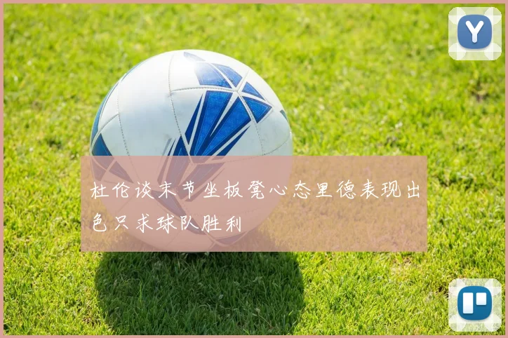 杜伦谈末节坐板凳心态里德表现出色只求球队胜利