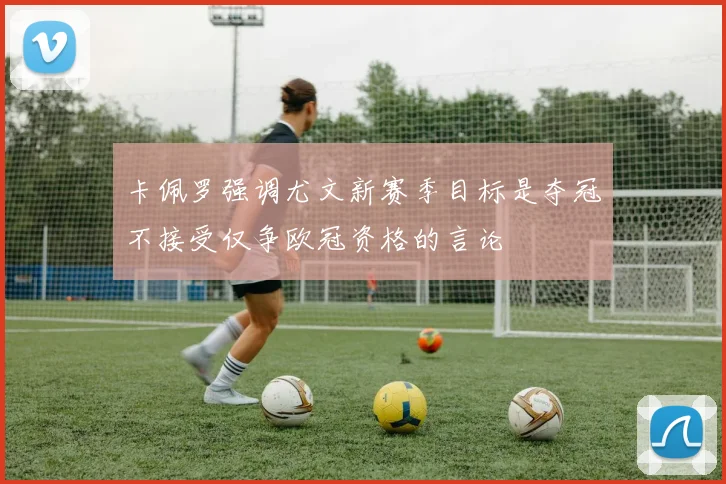 卡佩罗强调尤文新赛季目标是夺冠不接受仅争欧冠资格的言论