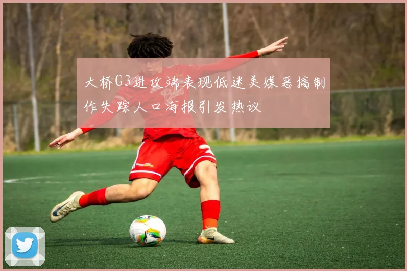 大桥G3进攻端表现低迷美媒恶搞制作失踪人口海报引发热议