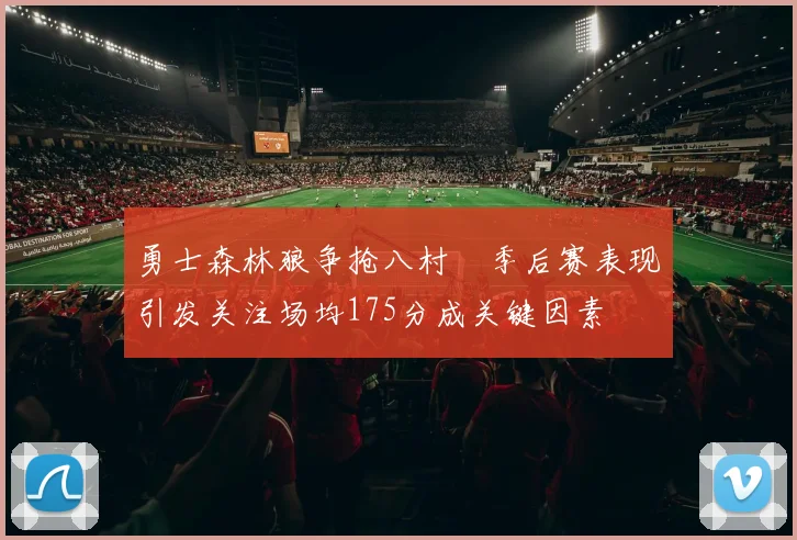 勇士森林狼争抢八村塁季后赛表现引发关注场均175分成关键因素