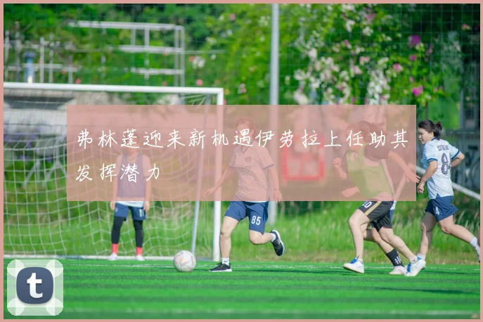 弗林蓬迎来新机遇伊劳拉上任助其发挥潜力